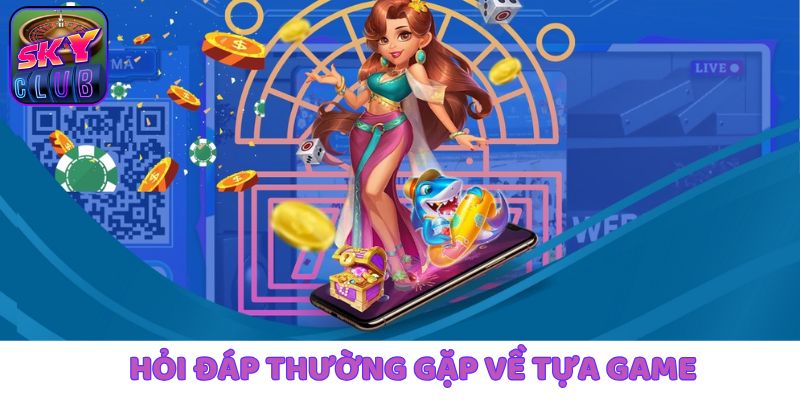 Các hỏi đáp thường gặp về sản phẩm game của SkyClub