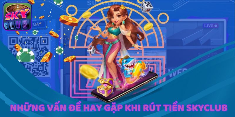 Các vấn đề hay gặp cùng cách giải quyết khi rút tiền SkyClub