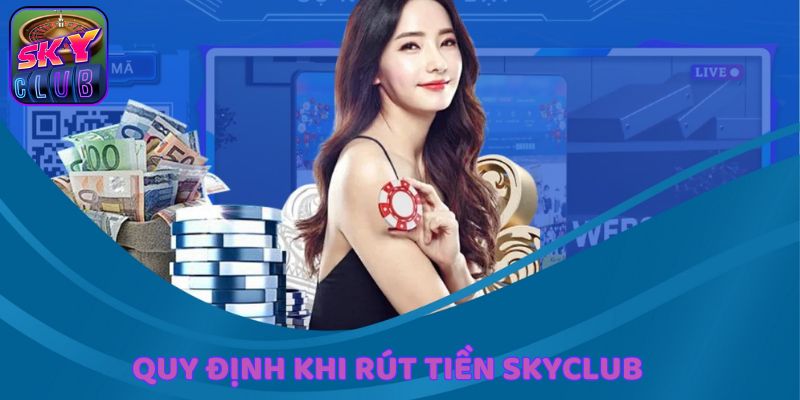 Điểm danh các quy định cần lưu ý khi rút tiền SkyClub