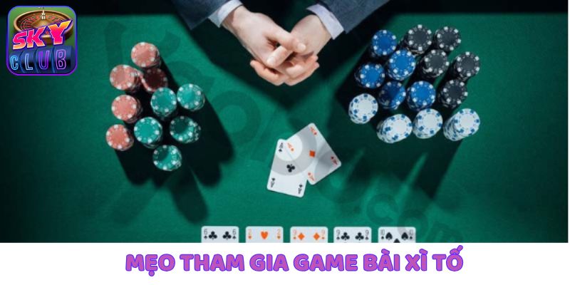 Điểm danh những mẹo hay để dễ dàng tham gia Xì Tố