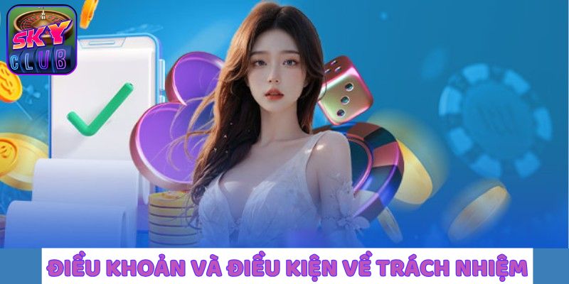 Điều khoản và điều kiện chi tiết nhất về trách nhiệm
