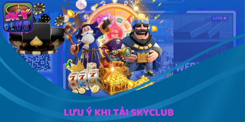 Những lưu ý nhỏ nên để ý khi tải SkyClub