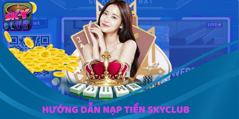 Tìm hiểu hướng dẫn đầy đủ về cách nạp tiền SkyClub